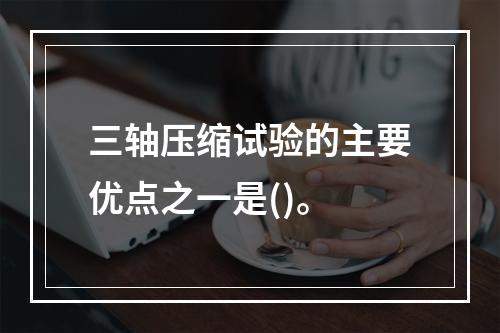 三轴压缩试验的主要优点之一是()。