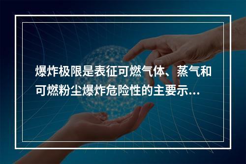 爆炸极限是表征可燃气体、蒸气和可燃粉尘爆炸危险性的主要示性数