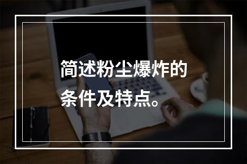 简述粉尘爆炸的条件及特点。