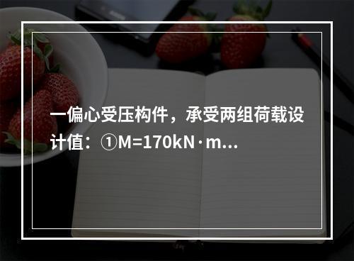 一偏心受压构件，承受两组荷载设计值：①M=170kN·m，N