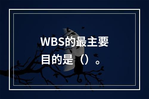 WBS的最主要目的是（）。