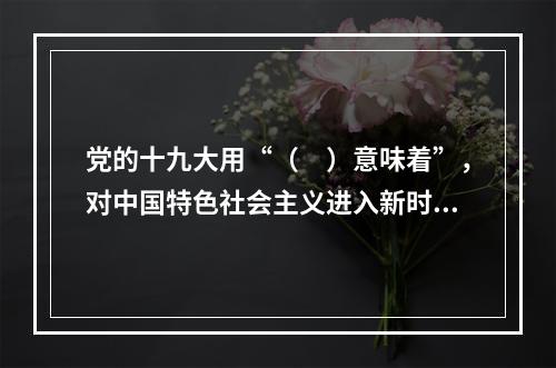 党的十九大用“（　）意味着”，对中国特色社会主义进入新时代的