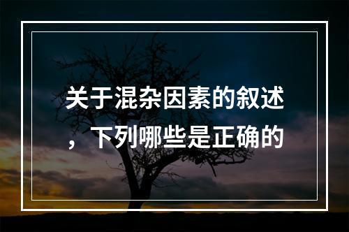 关于混杂因素的叙述，下列哪些是正确的