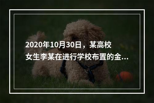 2020年10月30日，某高校女生李某在进行学校布置的金工实