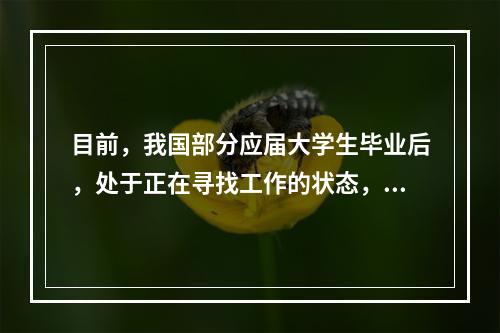 目前，我国部分应届大学生毕业后，处于正在寻找工作的状态，这属