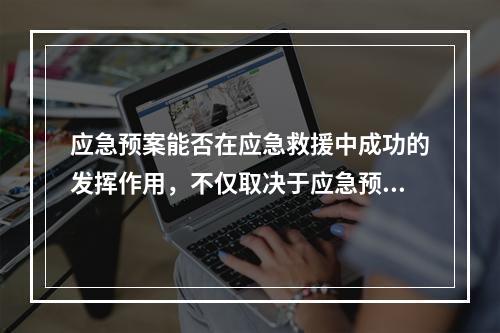 应急预案能否在应急救援中成功的发挥作用，不仅取决于应急预案自