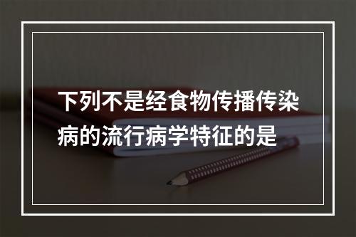 下列不是经食物传播传染病的流行病学特征的是