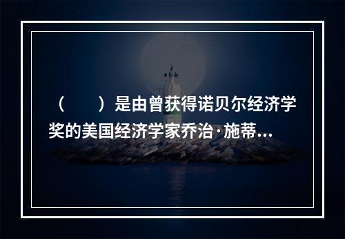 （　　）是由曾获得诺贝尔经济学奖的美国经济学家乔治·施蒂格勒