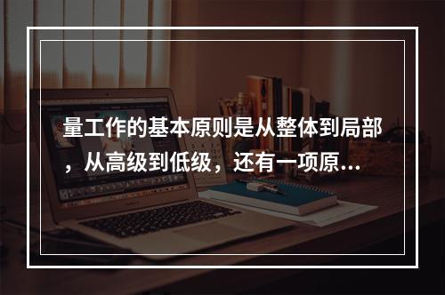 量工作的基本原则是从整体到局部，从高级到低级，还有一项原则为