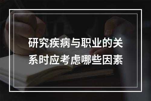 研究疾病与职业的关系时应考虑哪些因素