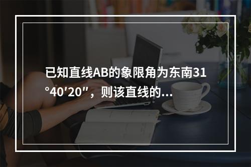 已知直线AB的象限角为东南31°40′20″，则该直线的坐标