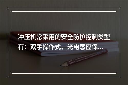 冲压机常采用的安全防护控制类型有：双手操作式、光电感应保护装