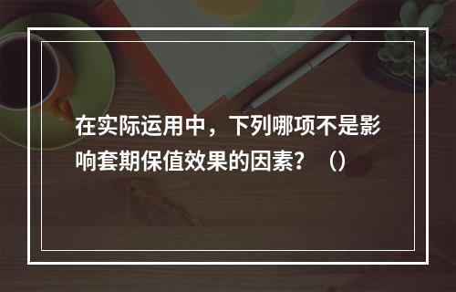 在实际运用中，下列哪项不是影响套期保值效果的因素？（）