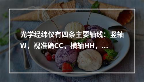 光学经纬仪有四条主要轴线：竖轴W，视准确CC，横轴HH，水准