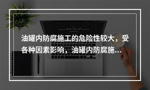 油罐内防腐施工的危险性较大，受各种因素影响，油罐内防腐施工存