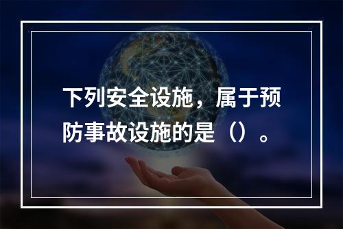 下列安全设施，属于预防事故设施的是（）。