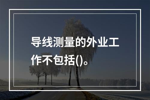 导线测量的外业工作不包括()。