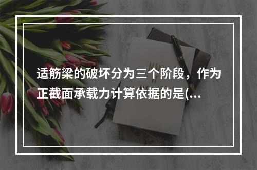 适筋梁的破坏分为三个阶段，作为正截面承载力计算依据的是()。