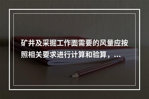 矿井及采掘工作面需要的风量应按照相关要求进行计算和验算，满足