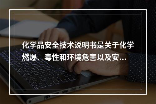 化学品安全技术说明书是关于化学燃爆、毒性和环境危害以及安全用