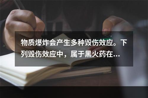 物质爆炸会产生多种毁伤效应。下列毁伤效应中，属于黑火药在容器