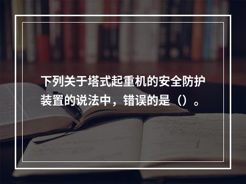 下列关于塔式起重机的安全防护装置的说法中，错误的是（）。