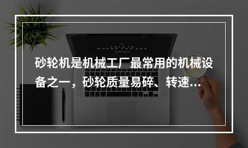 砂轮机是机械工厂最常用的机械设备之一，砂轮质量易碎、转速高、