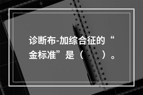 诊断布-加综合征的“金标准”是（　　）。