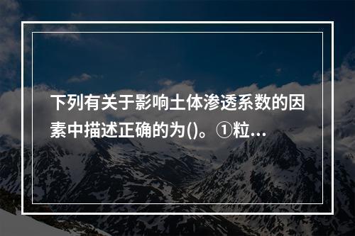 下列有关于影响土体渗透系数的因素中描述正确的为()。①粒径大