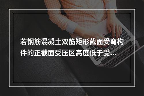 若钢筋混凝土双筋矩形截面受弯构件的正截面受压区高度低于受压钢