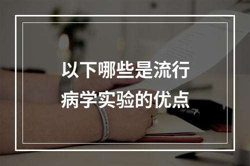 以下哪些是流行病学实验的优点