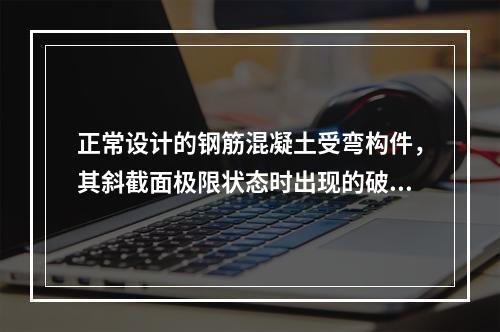 正常设计的钢筋混凝土受弯构件，其斜截面极限状态时出现的破坏形