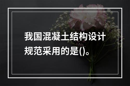 我国混凝土结构设计规范采用的是()。