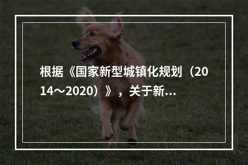 根据《国家新型城镇化规划（2014～2020）》，关于新型