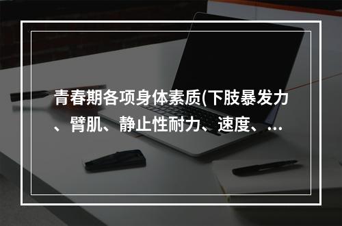 青春期各项身体素质(下肢暴发力、臂肌、静止性耐力、速度、速度