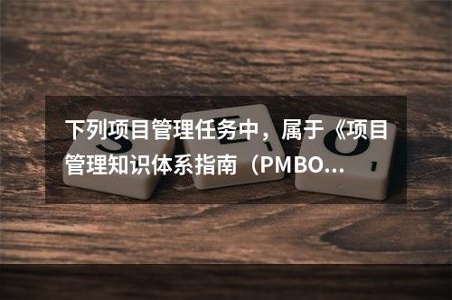 下列项目管理任务中，属于《项目管理知识体系指南（PMBOK）