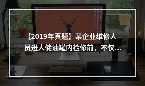 【2019年真题】某企业维修人员进人储油罐内检修前，不仅要确