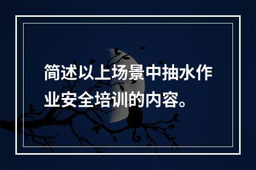 简述以上场景中抽水作业安全培训的内容。