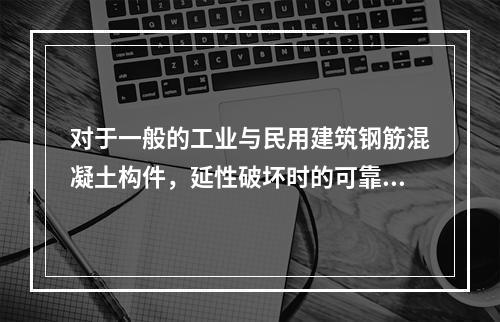 对于一般的工业与民用建筑钢筋混凝土构件，延性破坏时的可靠指标