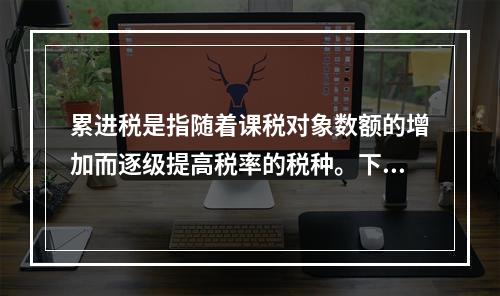 累进税是指随着课税对象数额的增加而逐级提高税率的税种。下列属