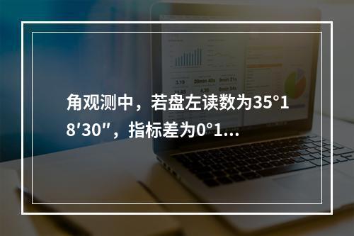 角观测中，若盘左读数为35°18′30″，指标差为0°1′3