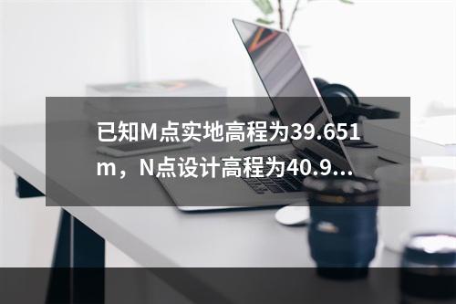 已知M点实地高程为39.651m，N点设计高程为40.921