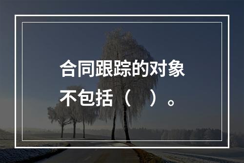 合同跟踪的对象不包括（　）。