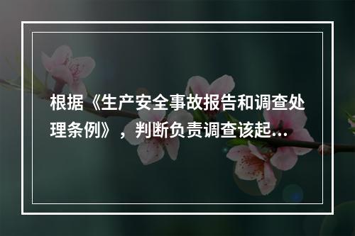 根据《生产安全事故报告和调查处理条例》，判断负责调查该起事故