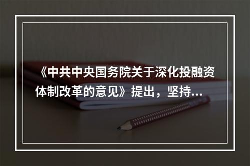 《中共中央国务院关于深化投融资体制改革的意见》提出，坚持企