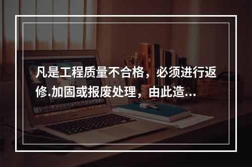 凡是工程质量不合格，必须进行返修.加固或报废处理，由此造成直