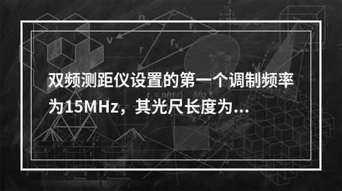 双频测距仪设置的第一个调制频率为15MHz，其光尺长度为10