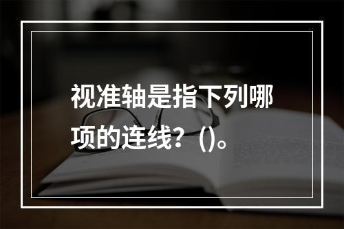 视准轴是指下列哪项的连线？()。