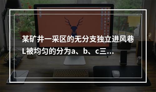 某矿井一采区的无分支独立进风巷L被均匀的分为a、b、c三段，