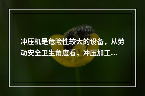 冲压机是危险性较大的设备，从劳动安全卫生角度看，冲压加工过程